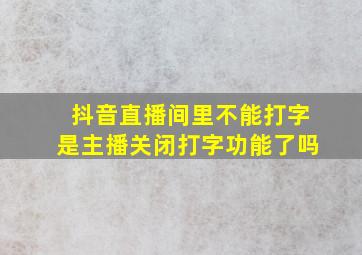 抖音直播间里不能打字是主播关闭打字功能了吗