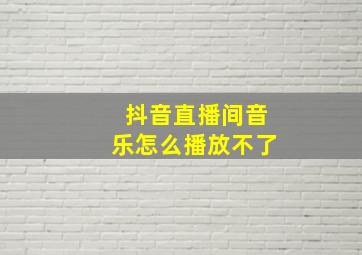 抖音直播间音乐怎么播放不了