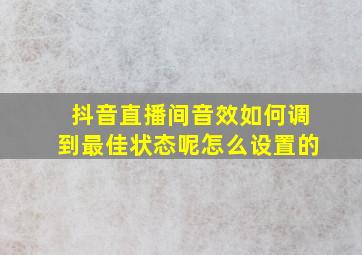 抖音直播间音效如何调到最佳状态呢怎么设置的