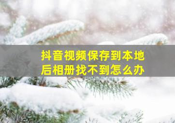 抖音视频保存到本地后相册找不到怎么办