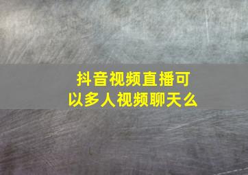 抖音视频直播可以多人视频聊天么