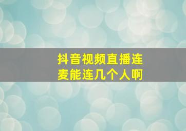 抖音视频直播连麦能连几个人啊