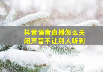 抖音语音直播怎么关闭声音不让别人听到