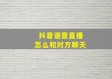 抖音语音直播怎么和对方聊天