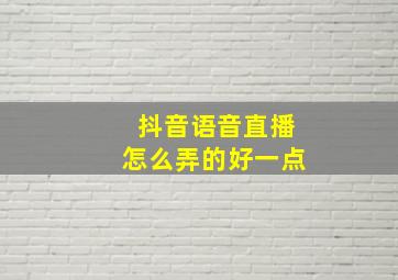 抖音语音直播怎么弄的好一点