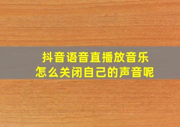 抖音语音直播放音乐怎么关闭自己的声音呢