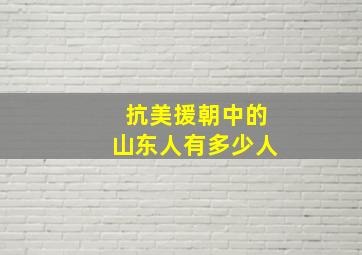 抗美援朝中的山东人有多少人