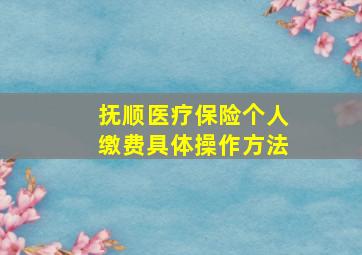 抚顺医疗保险个人缴费具体操作方法