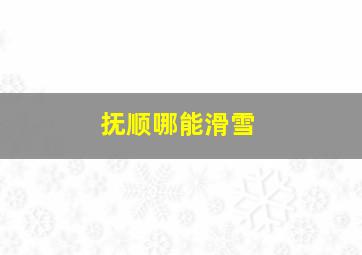 抚顺哪能滑雪