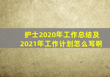 护士2020年工作总结及2021年工作计划怎么写啊