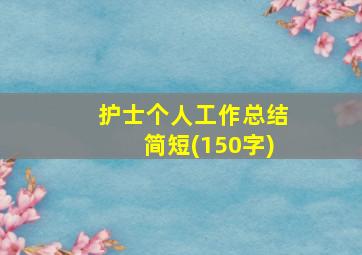 护士个人工作总结简短(150字)