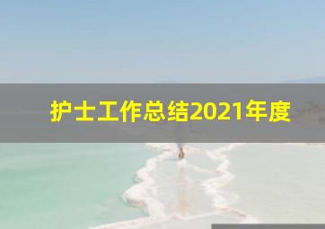 护士工作总结2021年度