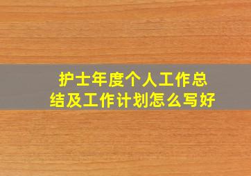 护士年度个人工作总结及工作计划怎么写好