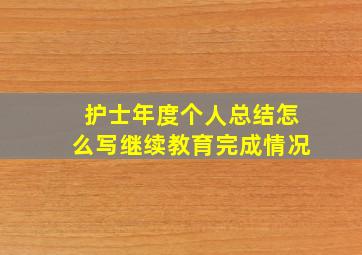 护士年度个人总结怎么写继续教育完成情况