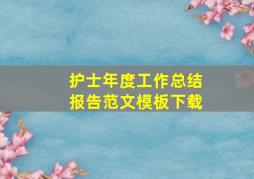 护士年度工作总结报告范文模板下载