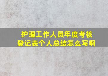 护理工作人员年度考核登记表个人总结怎么写啊