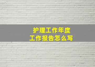 护理工作年度工作报告怎么写