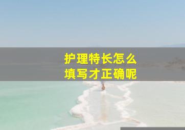 护理特长怎么填写才正确呢