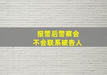 报警后警察会不会联系被告人