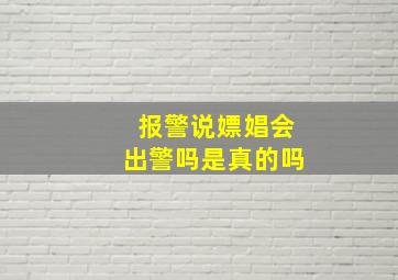 报警说嫖娼会出警吗是真的吗