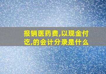 报销医药费,以现金付讫,的会计分录是什么