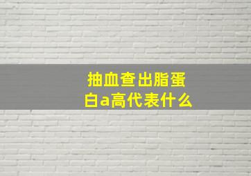 抽血查出脂蛋白a高代表什么