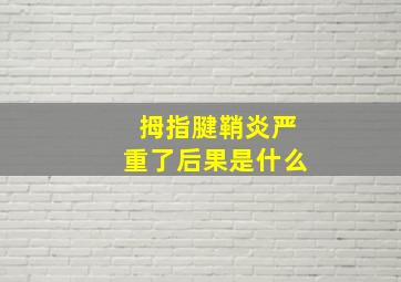 拇指腱鞘炎严重了后果是什么