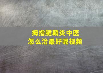 拇指腱鞘炎中医怎么治最好呢视频