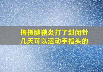 拇指腱鞘炎打了封闭针几天可以运动手指头的