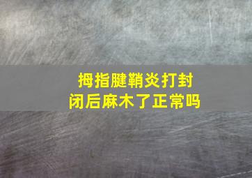 拇指腱鞘炎打封闭后麻木了正常吗