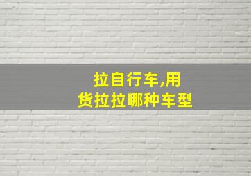 拉自行车,用货拉拉哪种车型