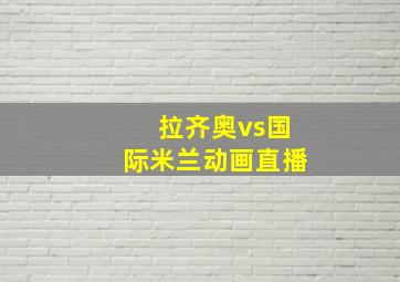 拉齐奥vs国际米兰动画直播