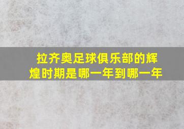 拉齐奥足球俱乐部的辉煌时期是哪一年到哪一年