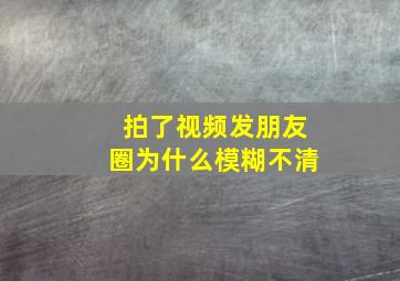 拍了视频发朋友圈为什么模糊不清