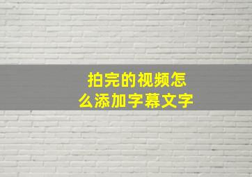 拍完的视频怎么添加字幕文字