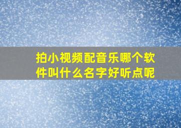 拍小视频配音乐哪个软件叫什么名字好听点呢