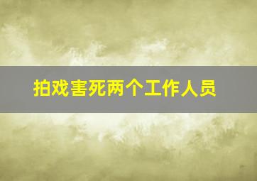 拍戏害死两个工作人员