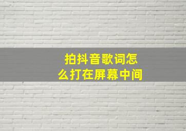 拍抖音歌词怎么打在屏幕中间