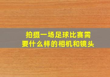 拍摄一场足球比赛需要什么样的相机和镜头