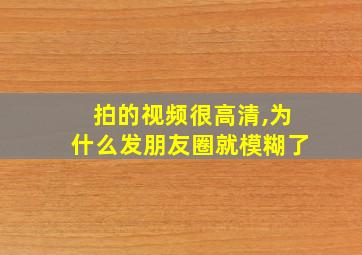 拍的视频很高清,为什么发朋友圈就模糊了