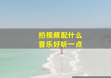 拍视频配什么音乐好听一点