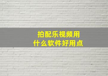 拍配乐视频用什么软件好用点