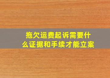 拖欠运费起诉需要什么证据和手续才能立案