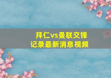 拜仁vs曼联交锋记录最新消息视频