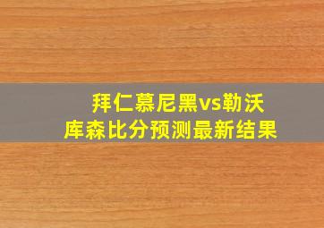 拜仁慕尼黑vs勒沃库森比分预测最新结果