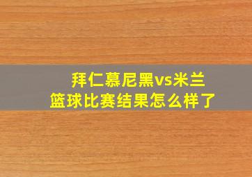 拜仁慕尼黑vs米兰篮球比赛结果怎么样了