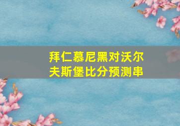 拜仁慕尼黑对沃尔夫斯堡比分预测串