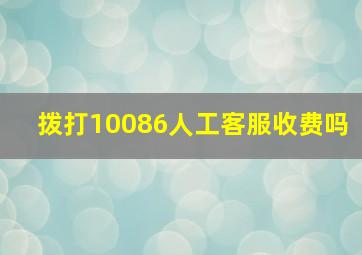 拨打10086人工客服收费吗