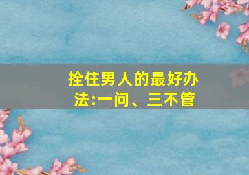 拴住男人的最好办法:一问、三不管