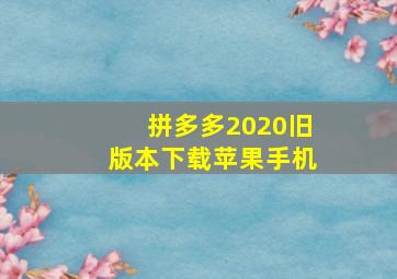 拼多多2020旧版本下载苹果手机